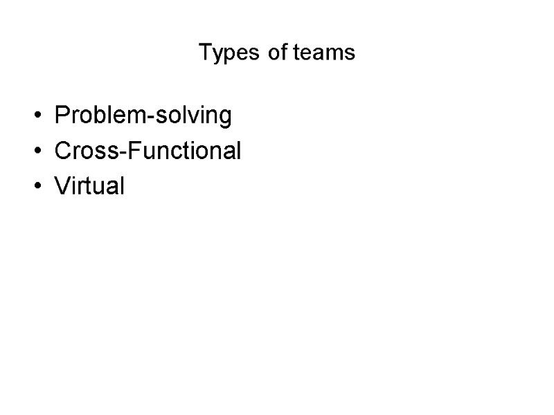 Types of teams  Problem-solving Cross-Functional Virtual